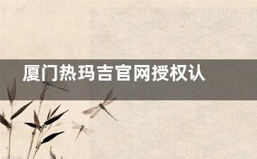 厦门热玛吉官网授权认证医院名单发布,脸博士|华美|海峡|星美会均上榜